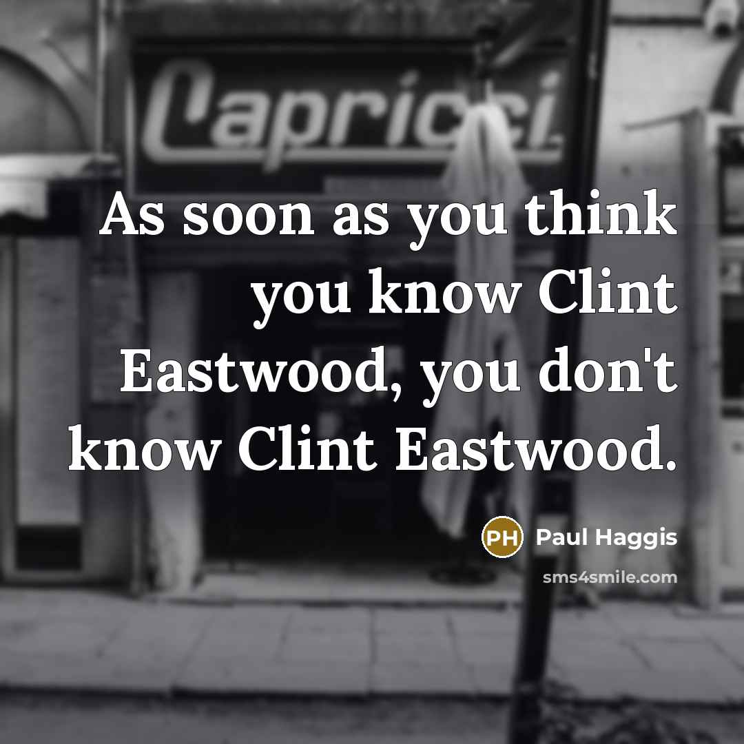 “As soon as you think you know Clint Eastwood, you don't know Clint Eastwood.” quote by Paul Haggis