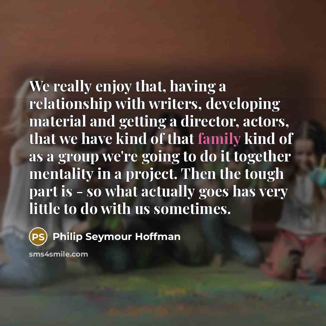 “We really enjoy that, having a relationship with writers, developing…” quote by Philip Seymour Hoffman