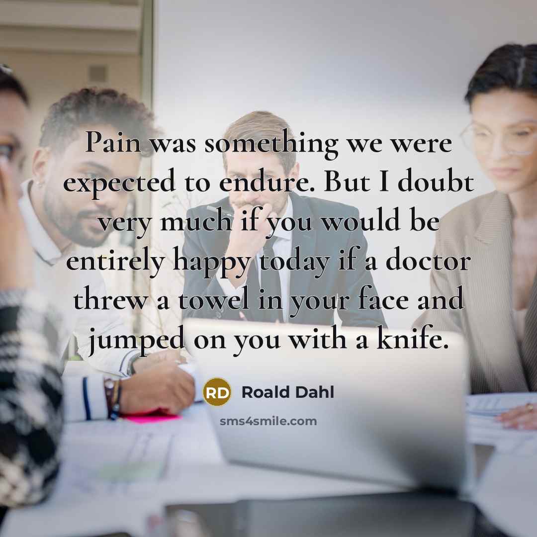 “Pain was something we were expected to endure. But I…” quote by Roald Dahl