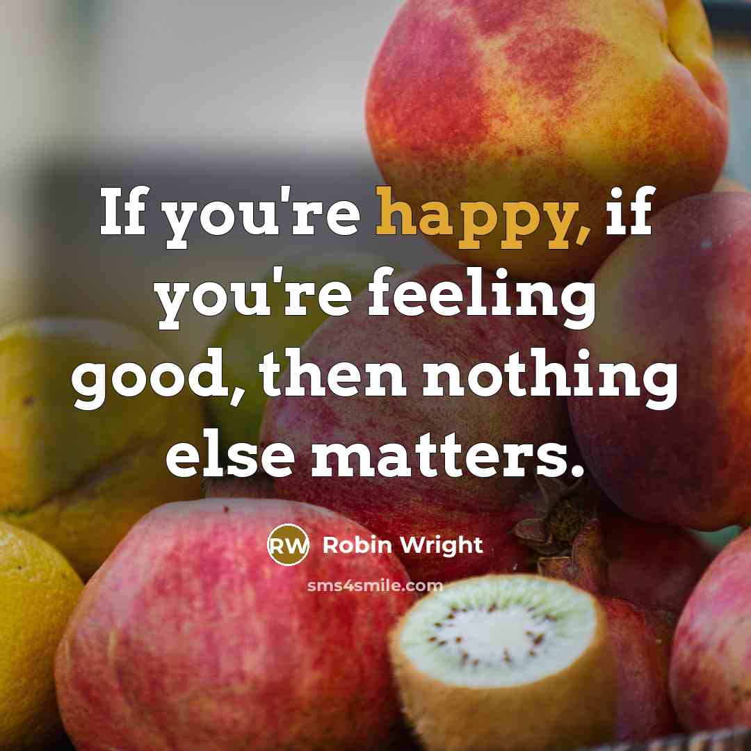 “If you're happy, if you're feeling good, then nothing else…” quote by Robin Wright