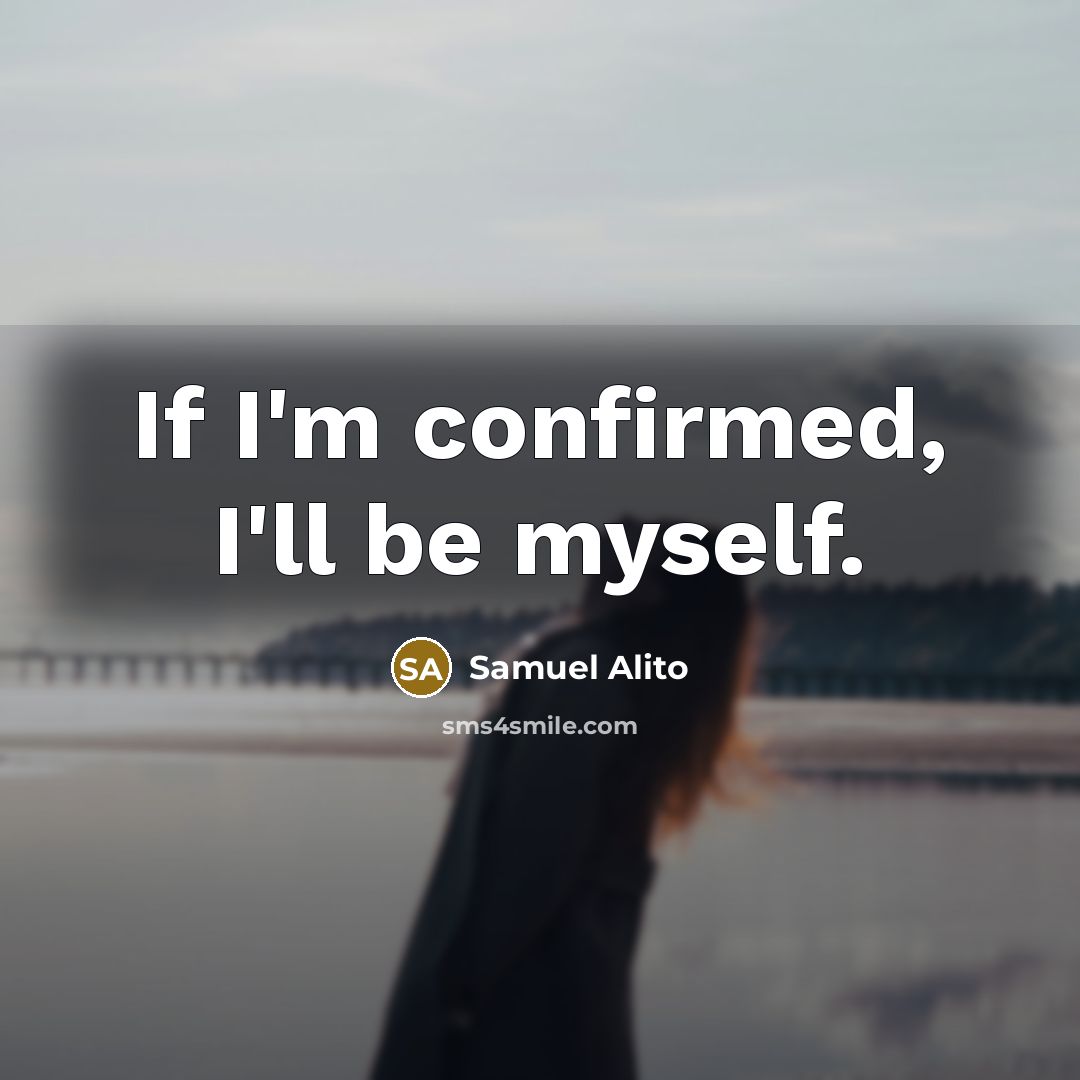 “If I'm confirmed, I'll be myself.” quote by Samuel Alito