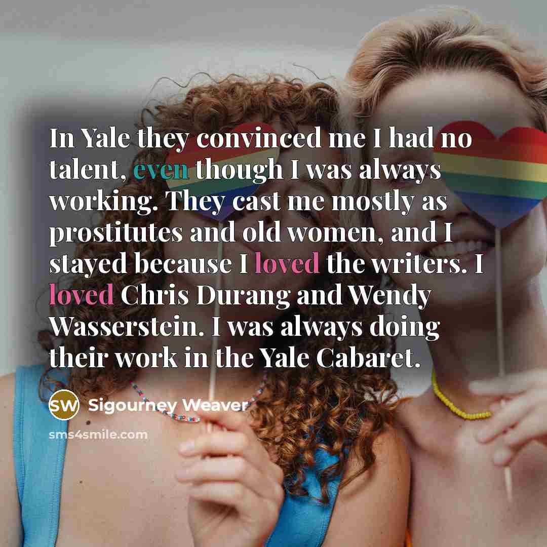“In Yale they convinced me I had no talent, even…” quote by Sigourney Weaver