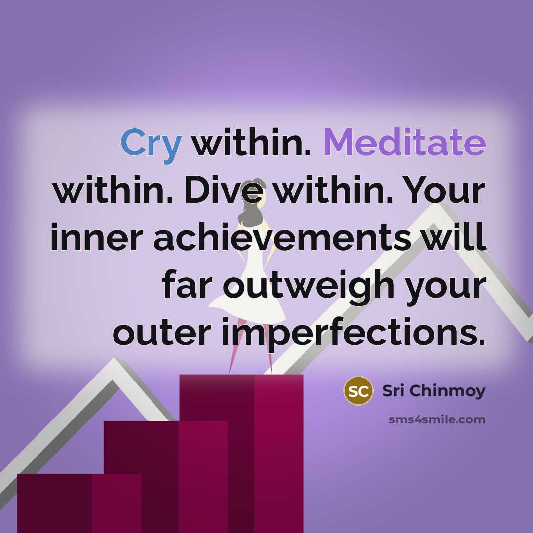 “Cry within. Meditate within. Dive within. Your inner achievements will…” quote by Sri Chinmoy