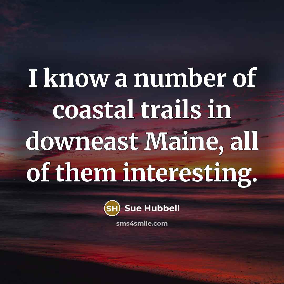 “I know a number of coastal trails in downeast Maine, all of them interesting.” quote by Sue Hubbell