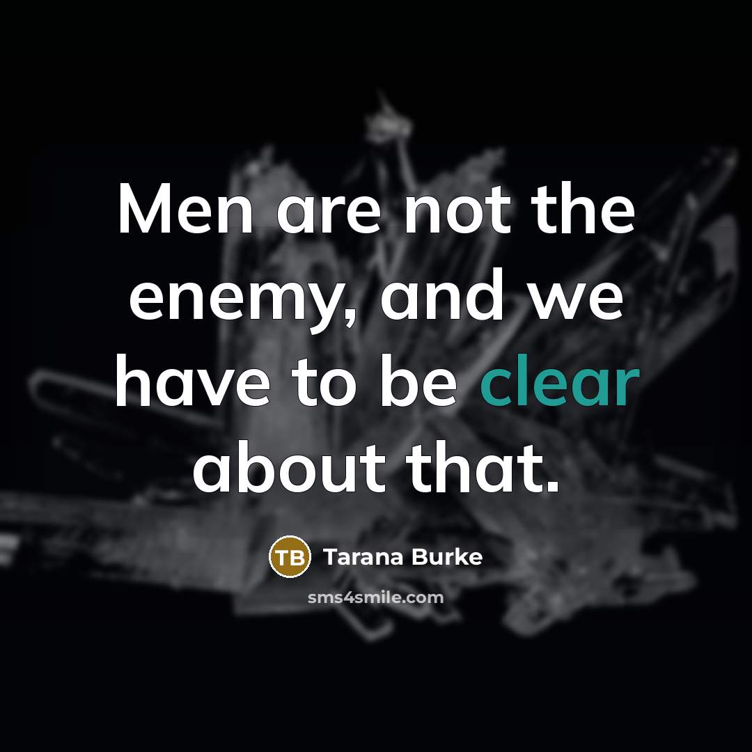 “Men are not the enemy, and we have to be…” quote by Tarana Burke