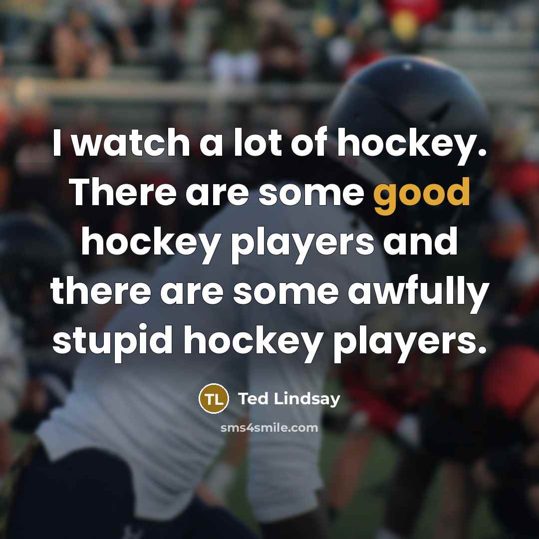“I watch a lot of hockey. There are some good…” quote by Ted Lindsay