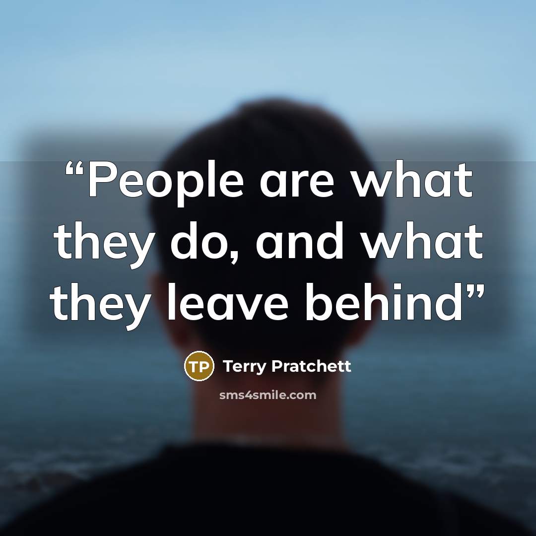 “People are what they do, and what they leave behind” quote by Terry Pratchett