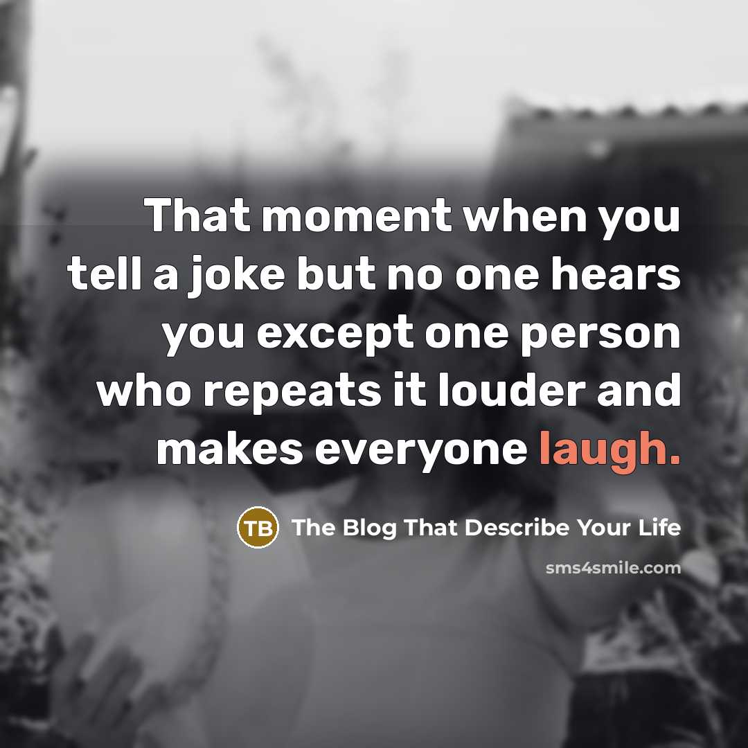 “That moment when you tell a joke but no one hears you except one person who repeats it louder and makes everyone laugh.” quote by The Blog That Describe Your Life