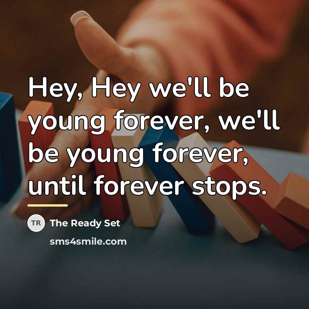 “Hey, Hey we'll be young forever, we'll be young forever,…” quote by The Ready Set