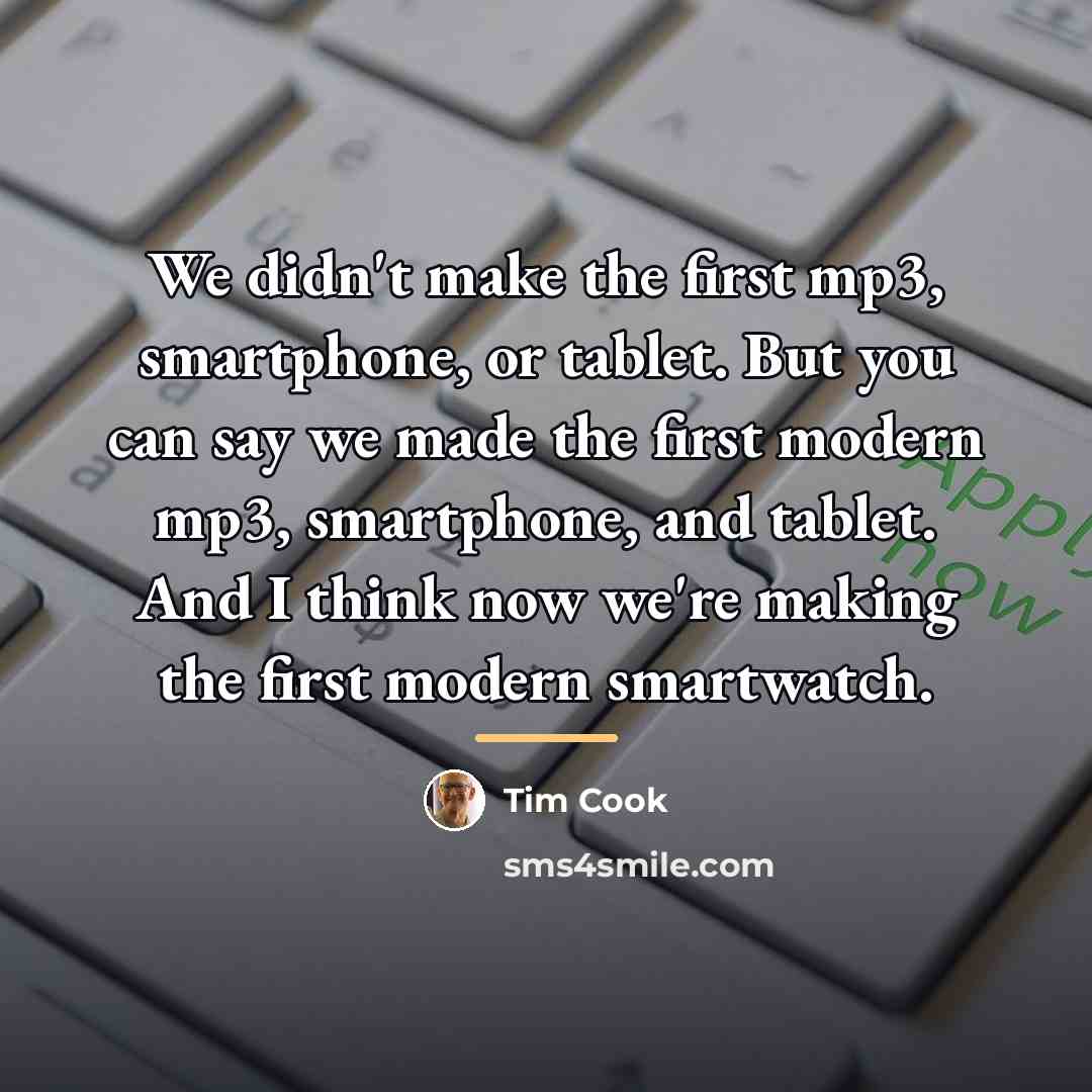 “We didn't make the first mp3, smartphone, or tablet. But…” quote by Tim Cook