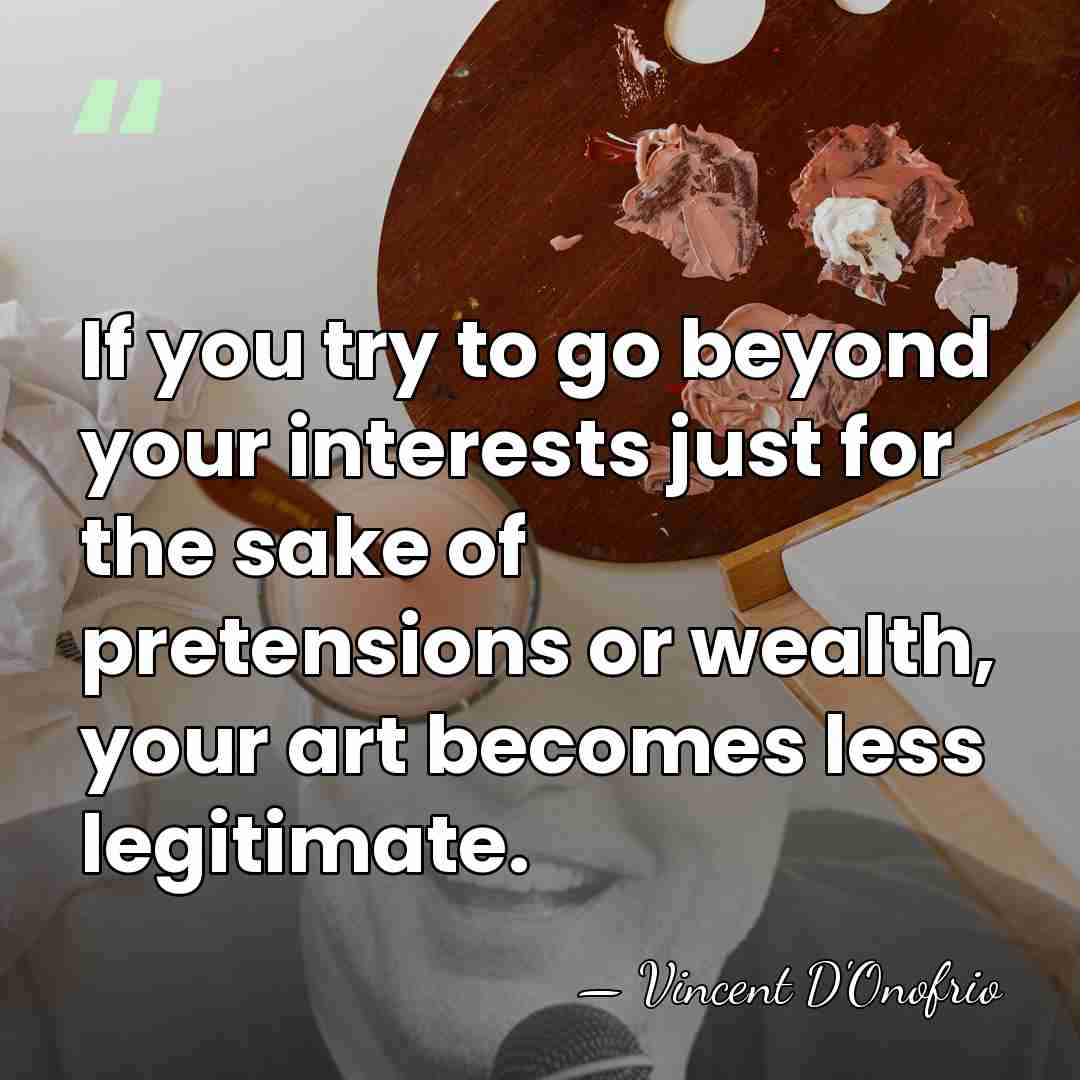 If you try to go beyond your interests just for the sake&hellip; - Vincent D'Onofrio