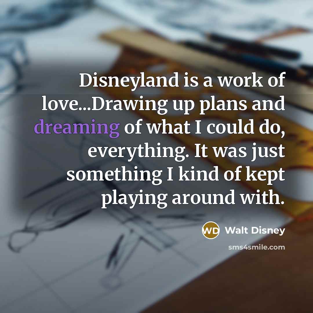 “Disneyland is a work of love...Drawing up plans and dreaming…” quote by Walt Disney