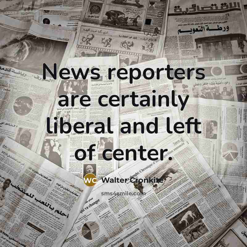 “News reporters are certainly liberal and left of center.…” quote by Walter Cronkite