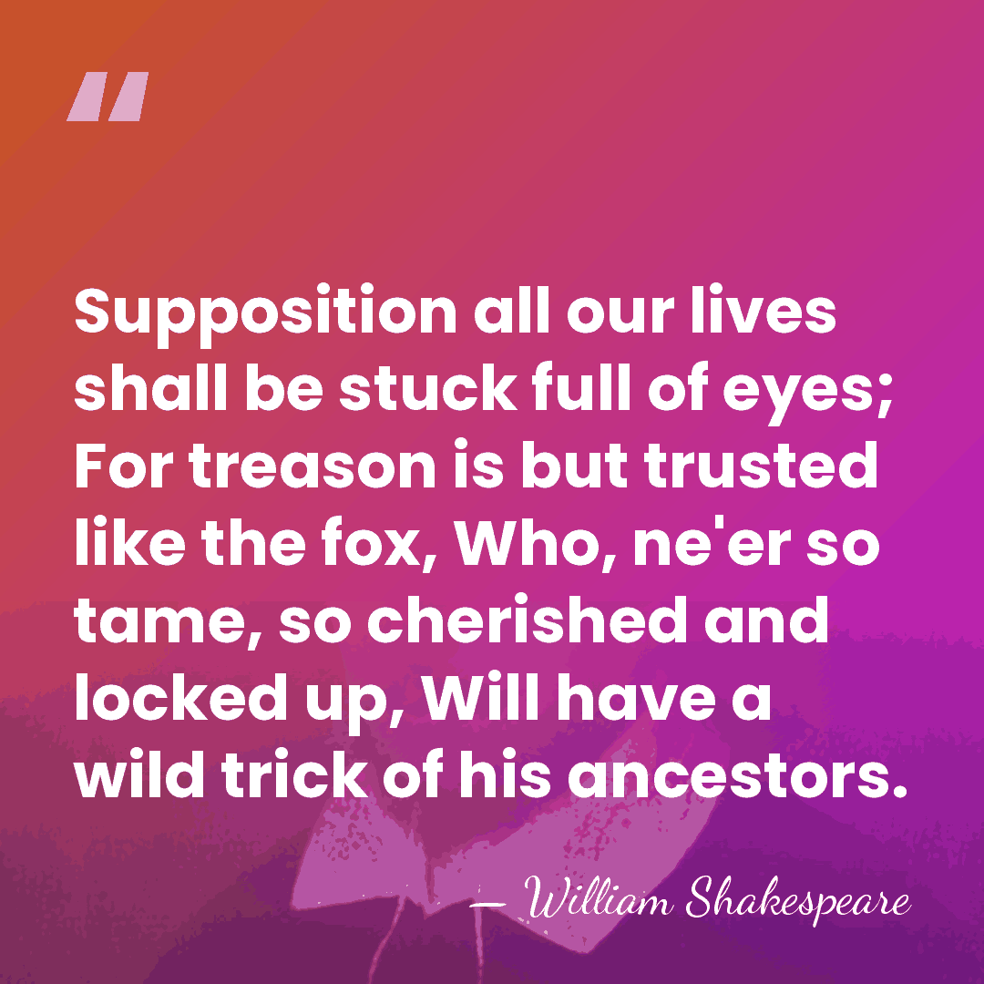 Supposition all our lives shall be stuck full of eyes; For treason&hellip; - William Shakespeare