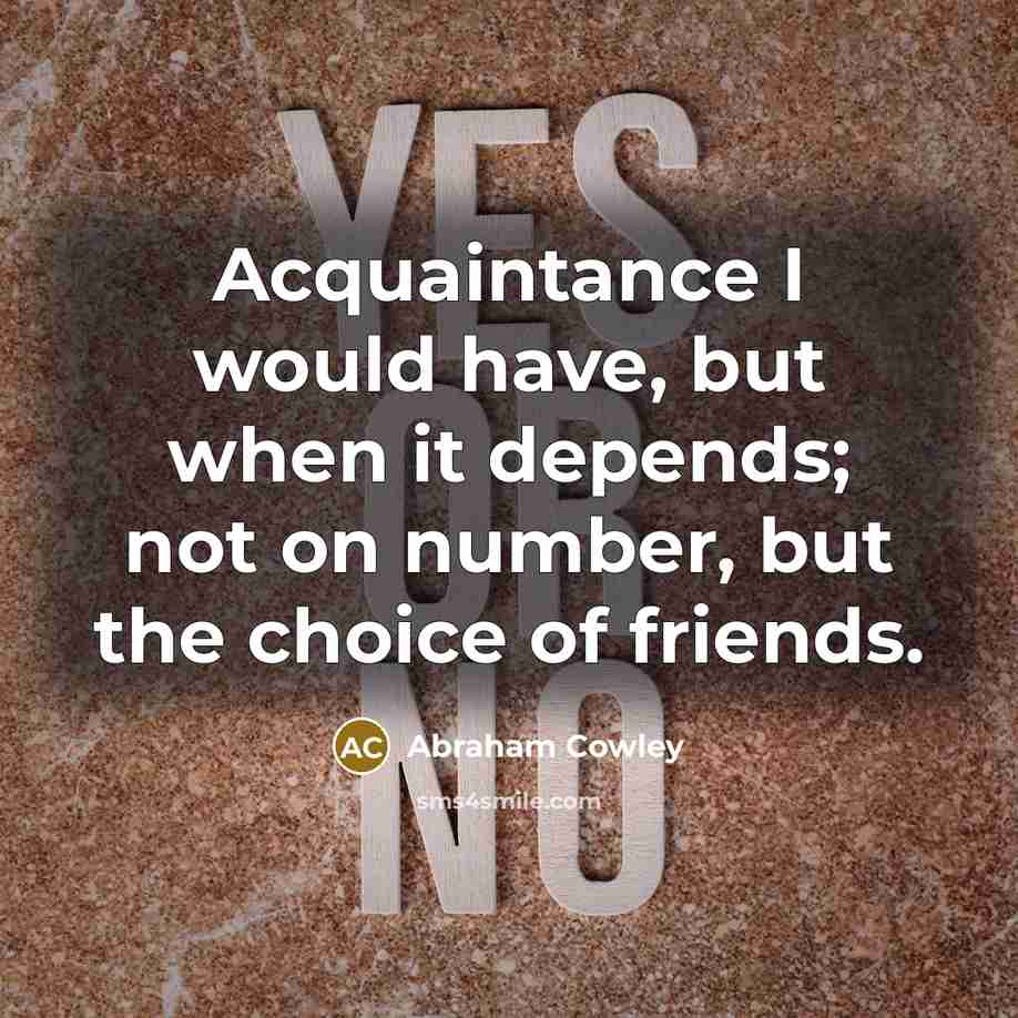 “Acquaintance I would have, but when it depends; not on…” quote by Abraham Cowley