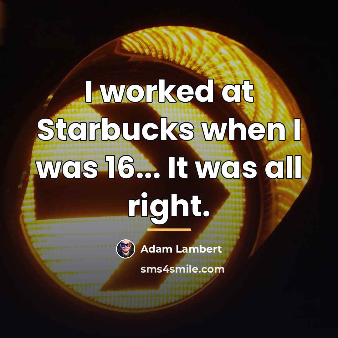 “I worked at Starbucks when I was 16... It was…” quote by Adam Lambert