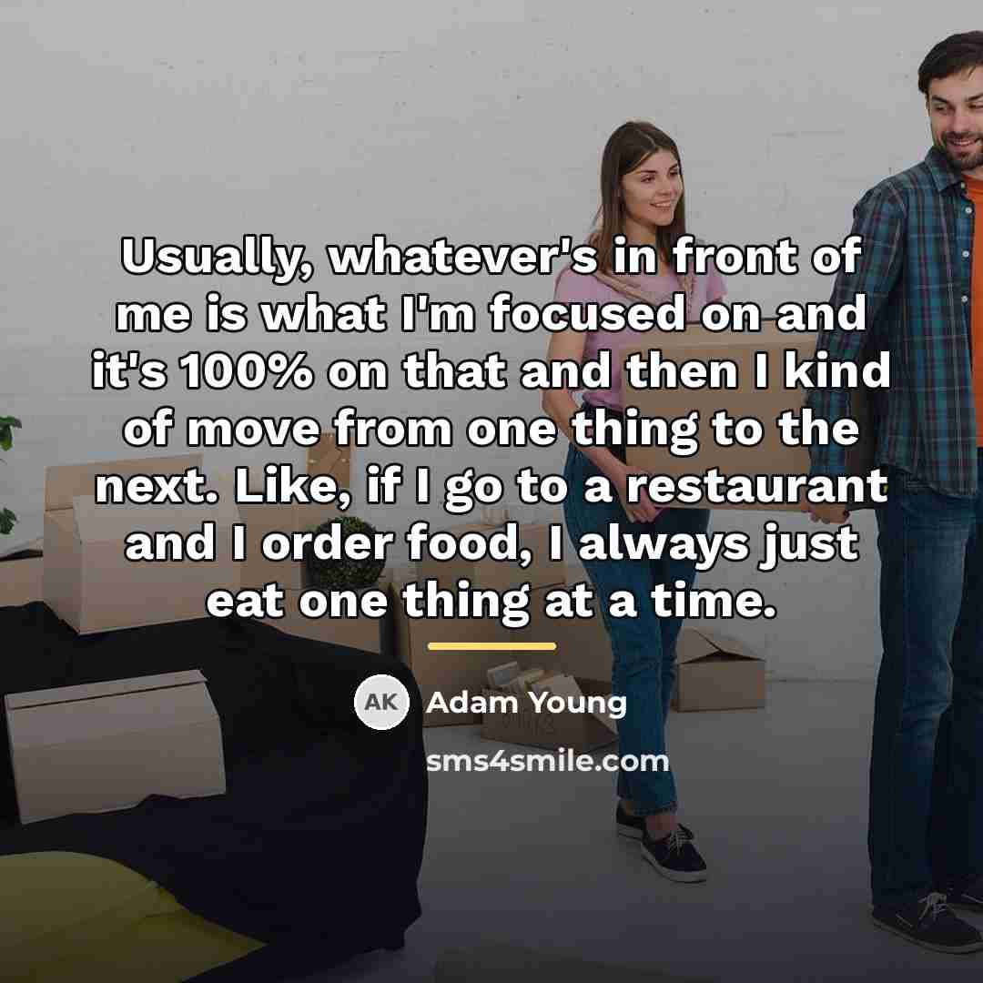 “Usually, whatever's in front of me is what I'm focused…” quote by Adam Young