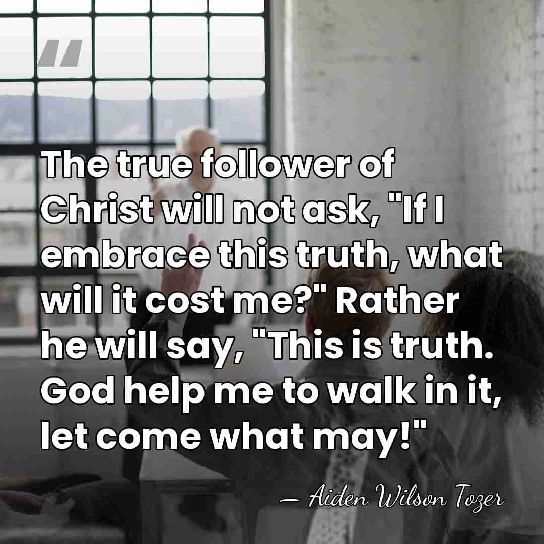 The true follower of Christ will not ask, "If I embrace this&hellip; - Aiden Wilson Tozer