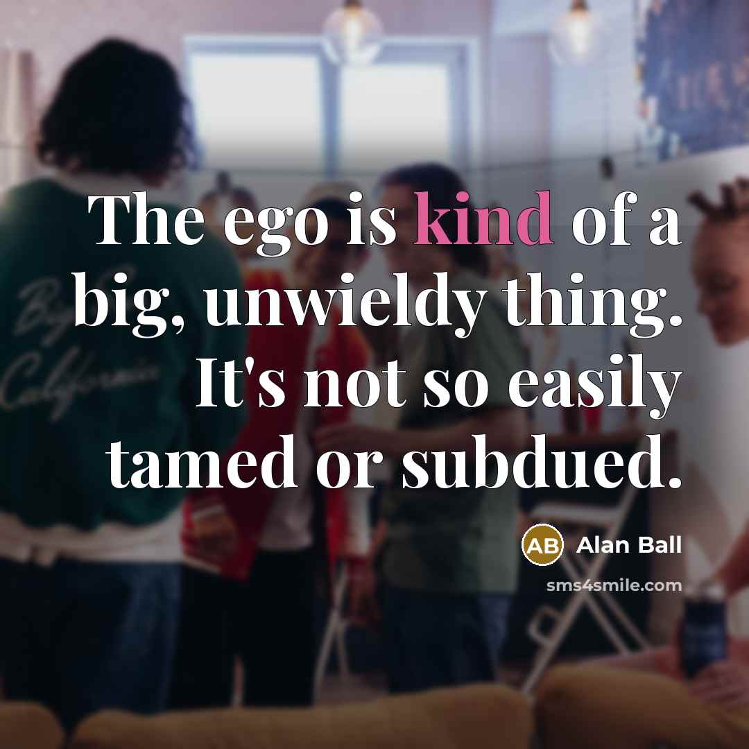 “The ego is kind of a big, unwieldy thing. It's…” quote by Alan Ball
