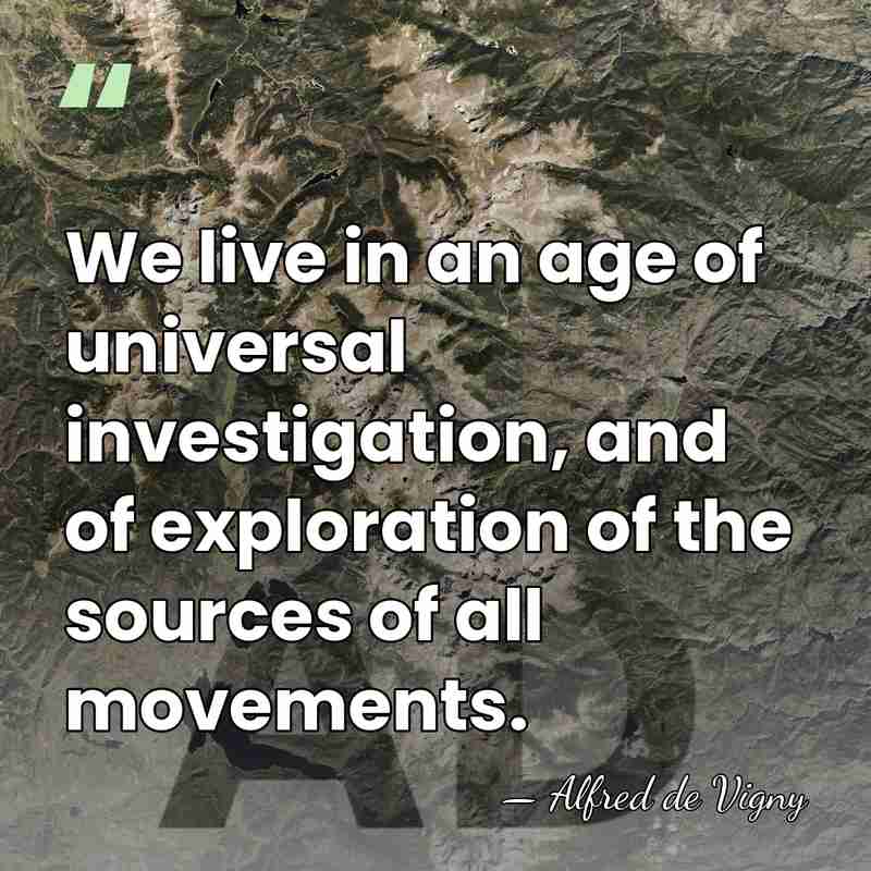 We live in an age of universal investigation, and of exploration of&hellip; - Alfred de Vigny