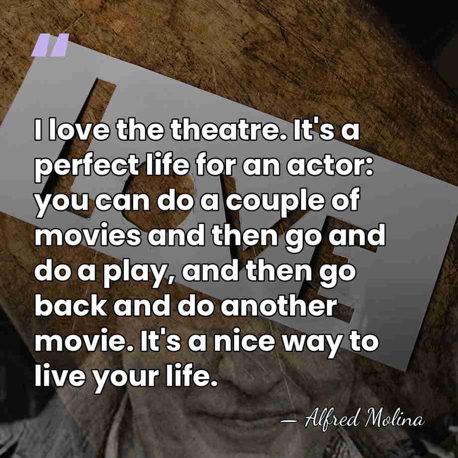I love the theatre. It's a perfect life for an actor: you&hellip; - Alfred Molina