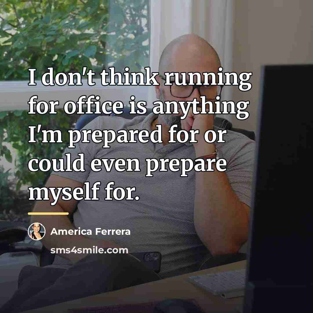 “I don't think running for office is anything I'm prepared…” quote by America Ferrera