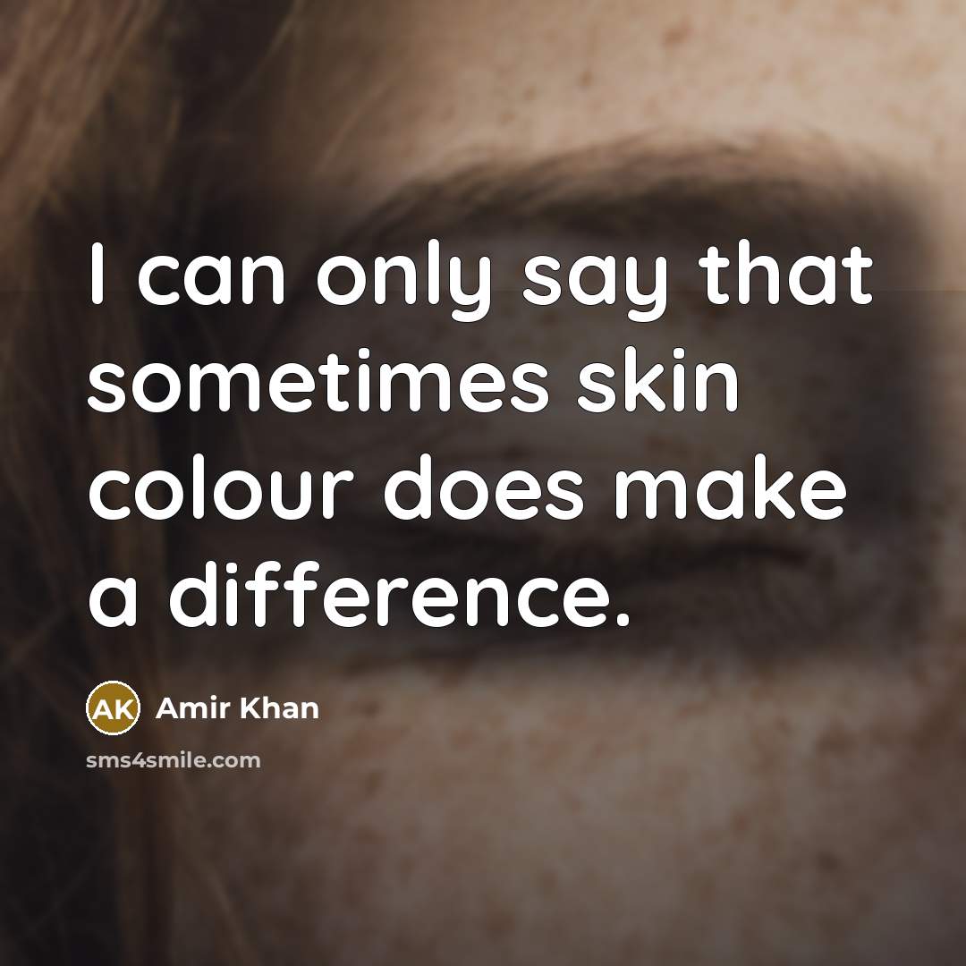 “I can only say that sometimes skin colour does make a difference.” quote by Amir Khan