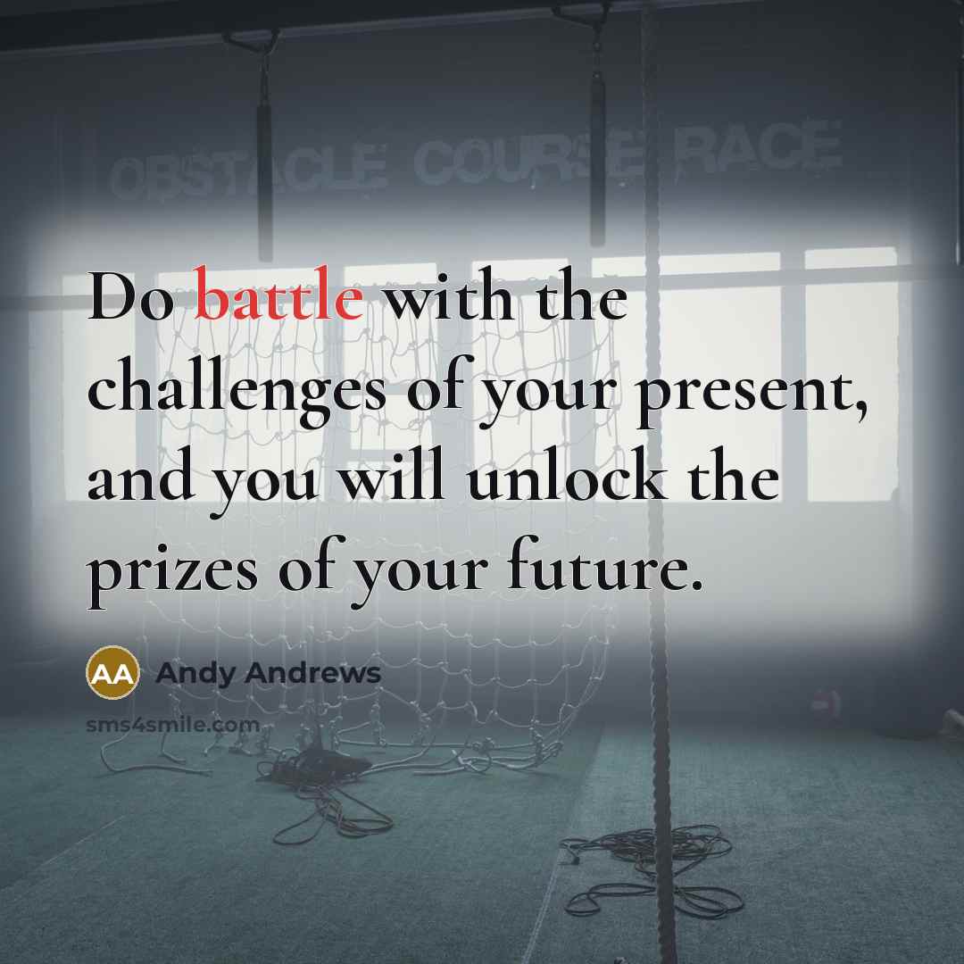 “Do battle with the challenges of your present, and you…” quote by Andy Andrews
