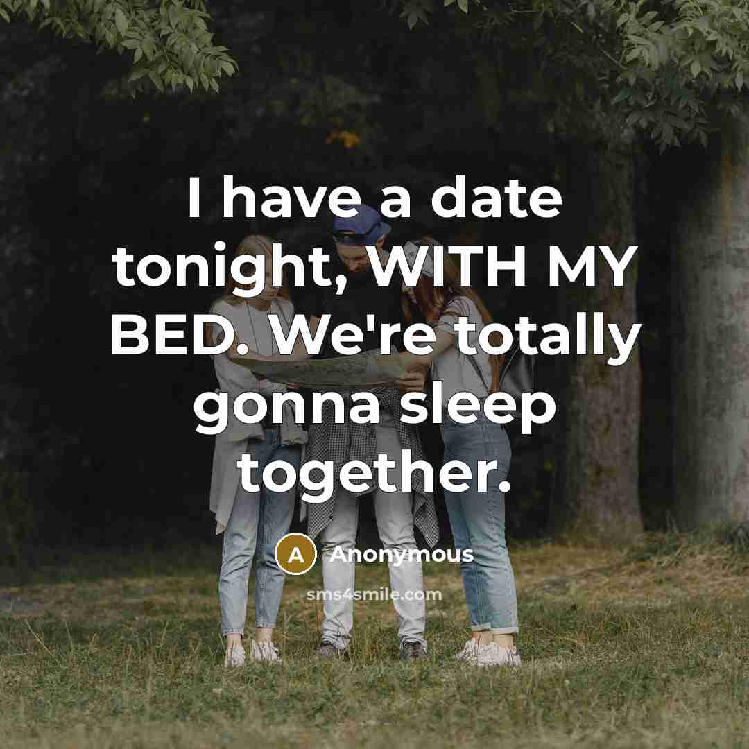“I have a date tonight, WITH MY BED. We're totally…” quote by Anonymous
