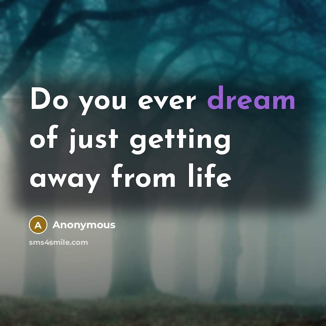 “Do you ever dream of just getting away from life” quote by Anonymous
