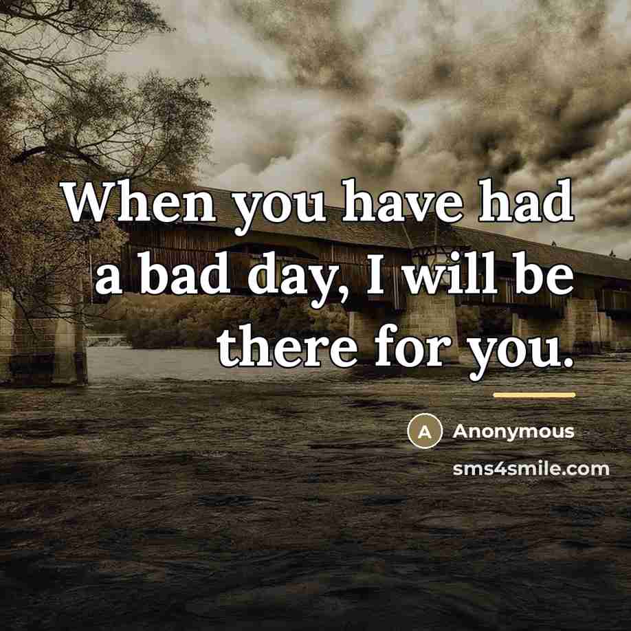 “When you have had a bad day, I will be…” quote by Anonymous