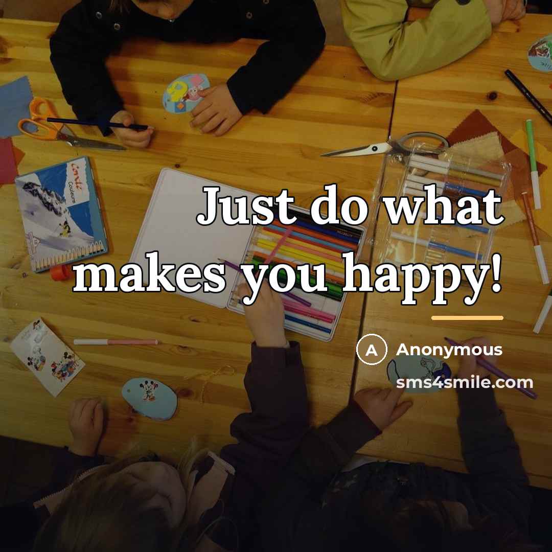 “Just do what makes you happy!…” quote by Anonymous