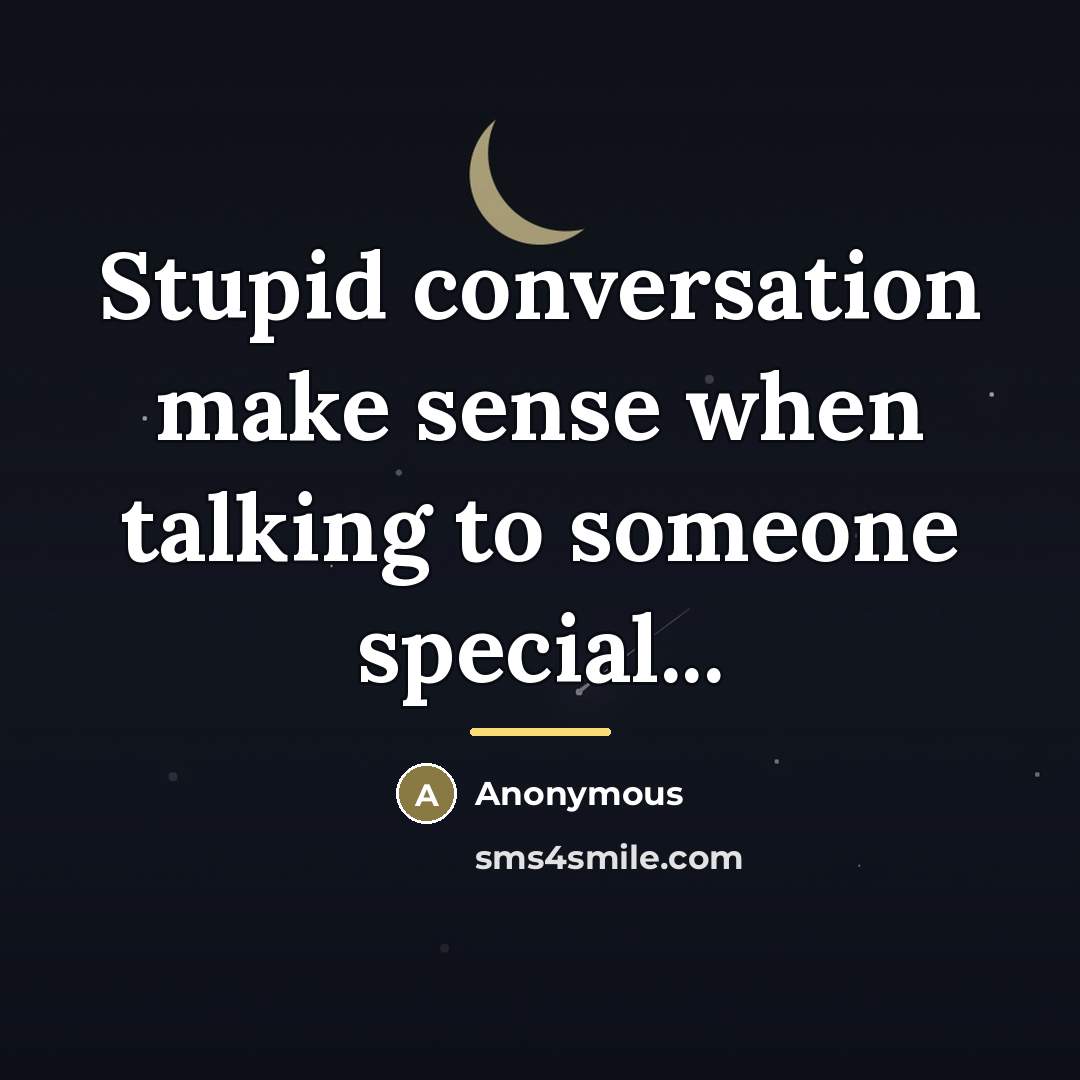 “Stupid conversation make sense when talking to someone special...…” quote by Anonymous