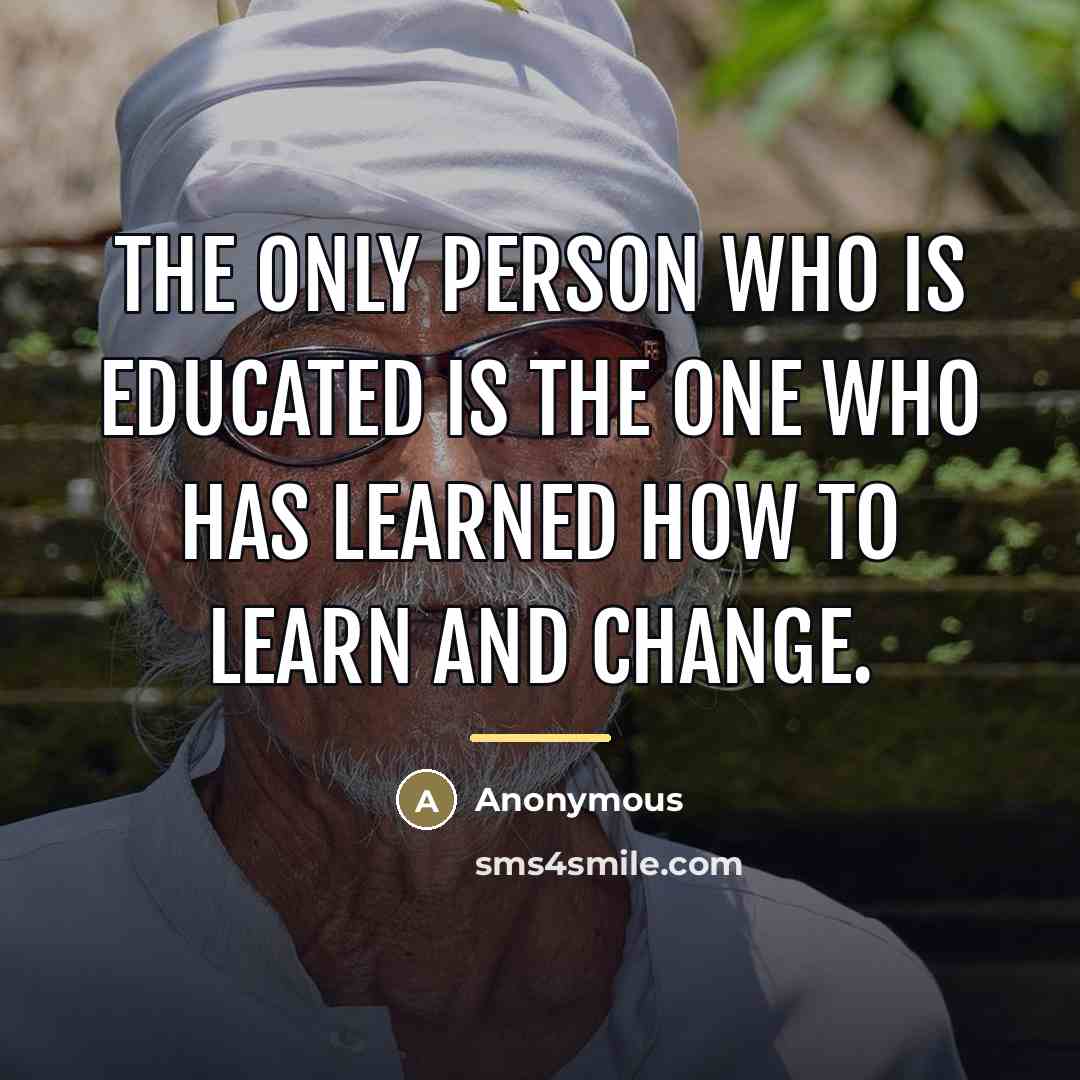 “The only person who is educated is the one who…” quote by Anonymous
