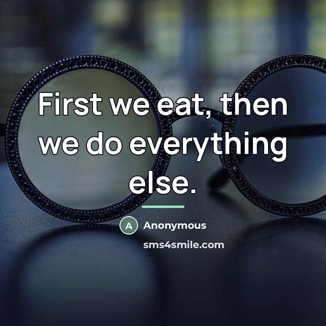 “First we eat, then we do everything else.…” quote by Anonymous