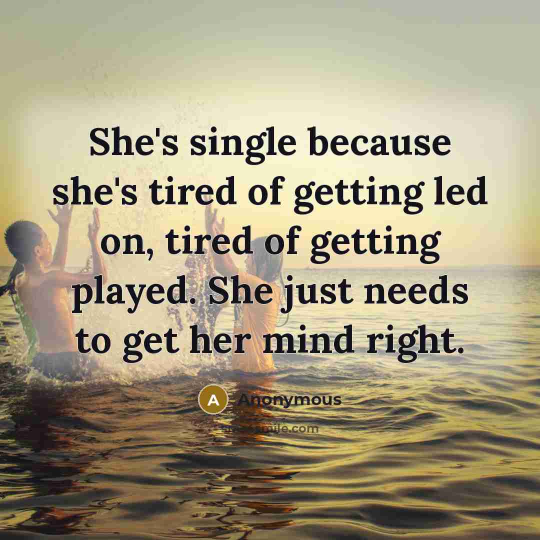 “She's single because she's tired of getting led on, tired of getting played. She just needs to get her mind right.” quote by Anonymous