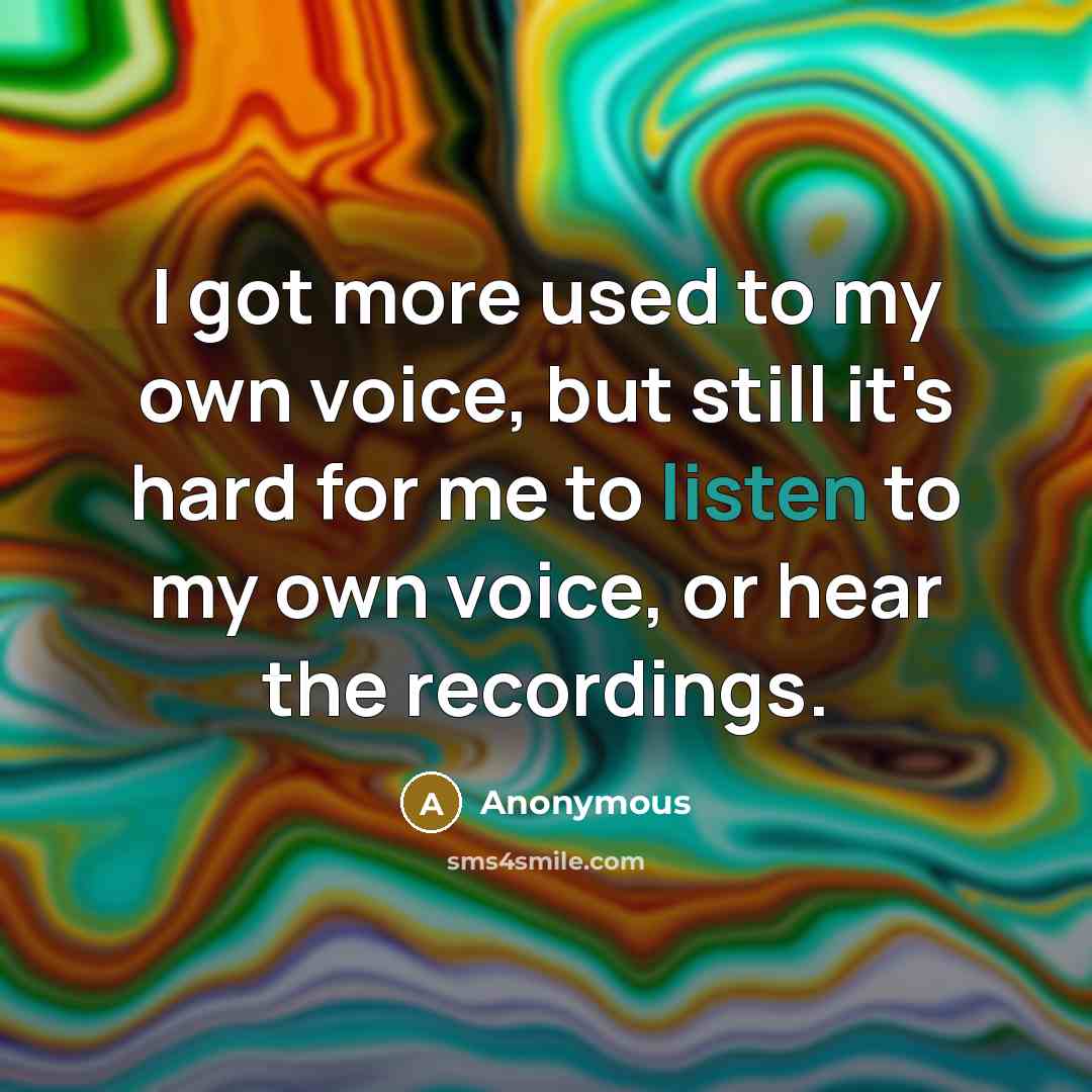 “I got more used to my own voice, but still…” quote by Anonymous