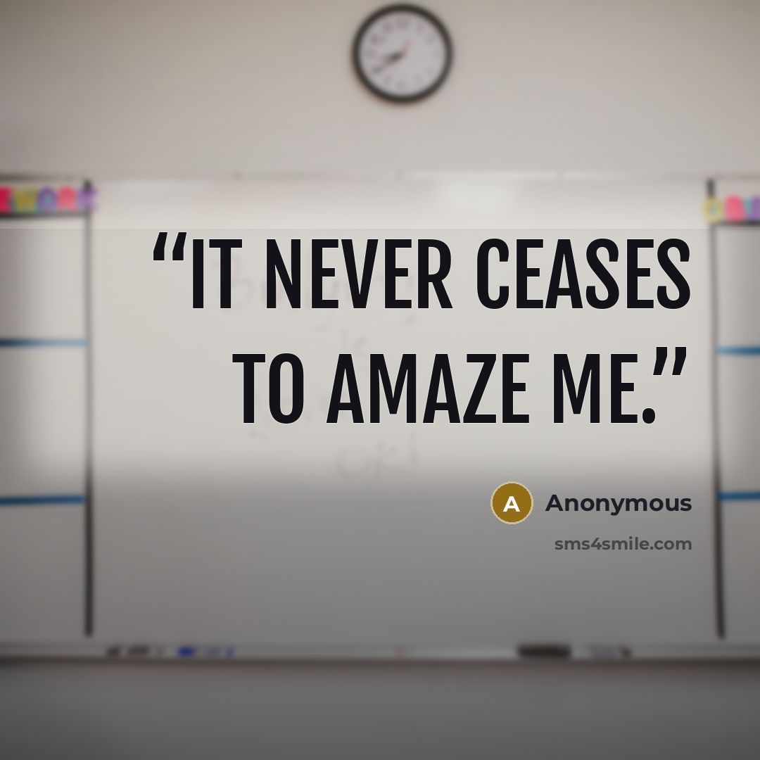 “It never ceases to amaze me.” quote by Anonymous