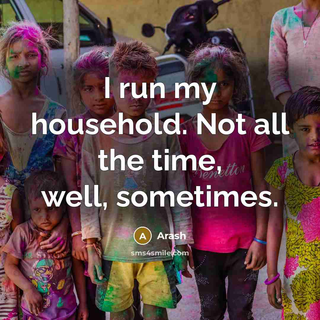 “I run my household. Not all the time, well, sometimes.…” quote by Arash