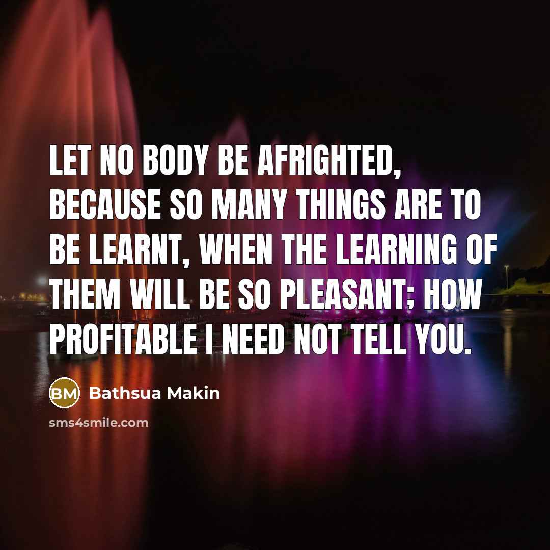“Let no Body be afrighted, because so many things are…” quote by Bathsua Makin