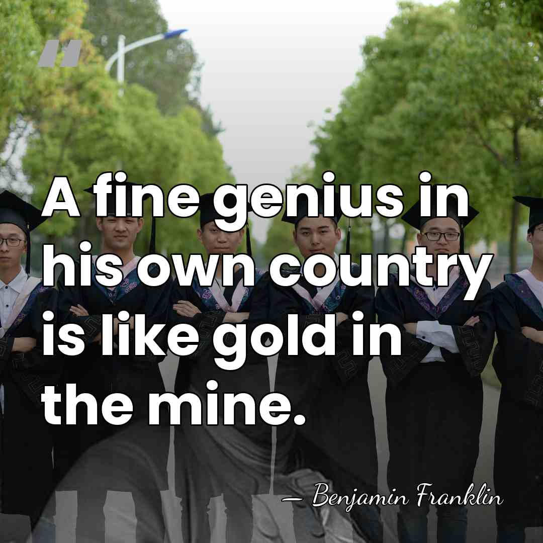 A fine genius in his own country is like gold in the&hellip; - Benjamin Franklin