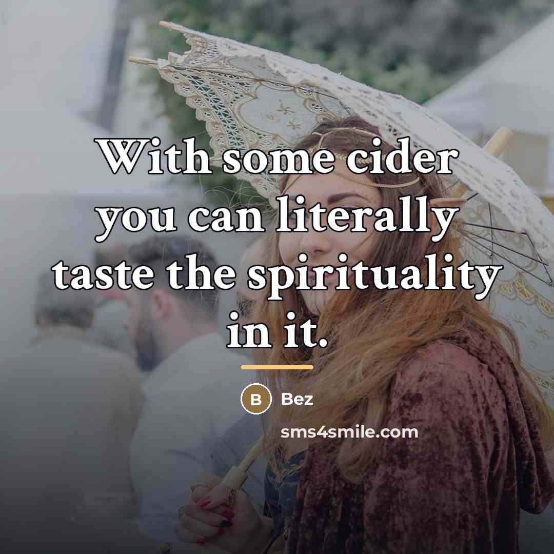“With some cider you can literally taste the spirituality in…” quote by Bez