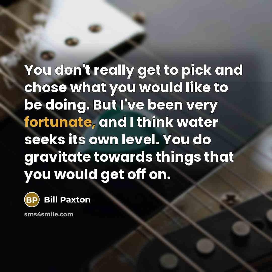 “You don't really get to pick and chose what you…” quote by Bill Paxton