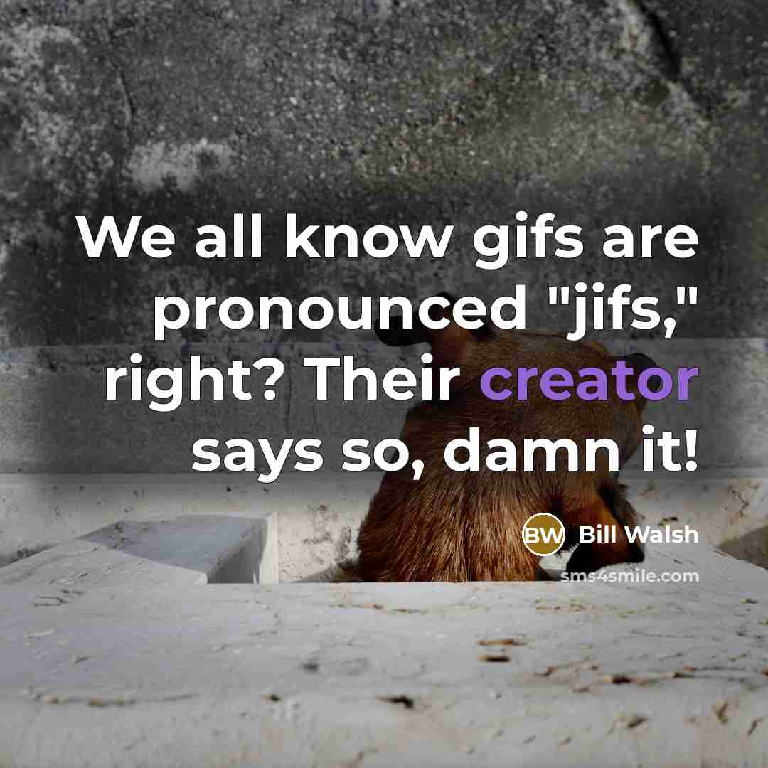 “We all know gifs are pronounced "jifs," right? Their creator…” quote by Bill Walsh