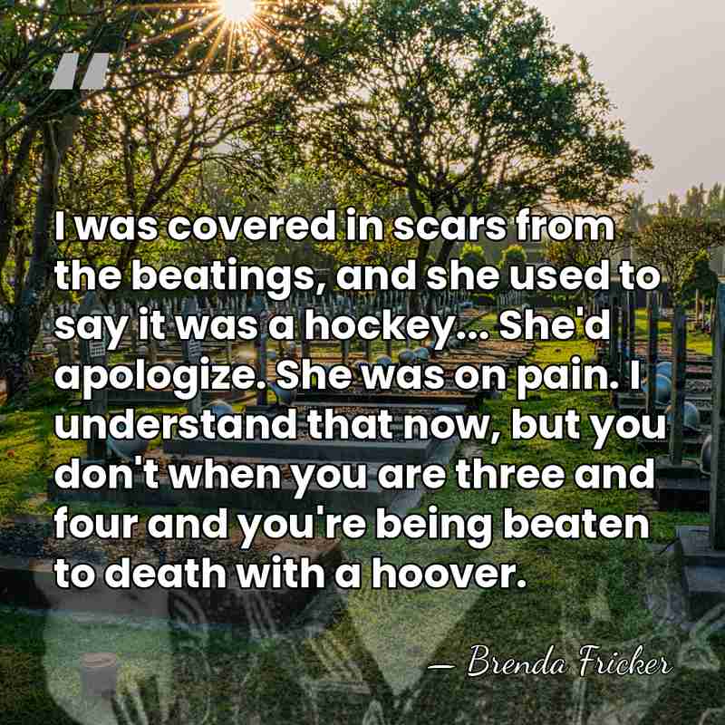 I was covered in scars from the beatings, and she used to&hellip; - Brenda Fricker