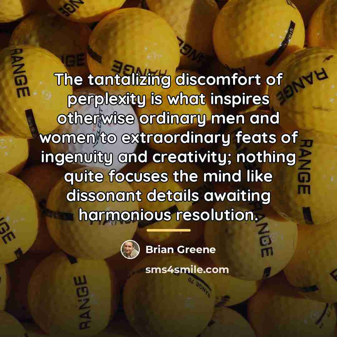 “The tantalizing discomfort of perplexity is what inspires otherwise ordinary…” quote by Brian Greene