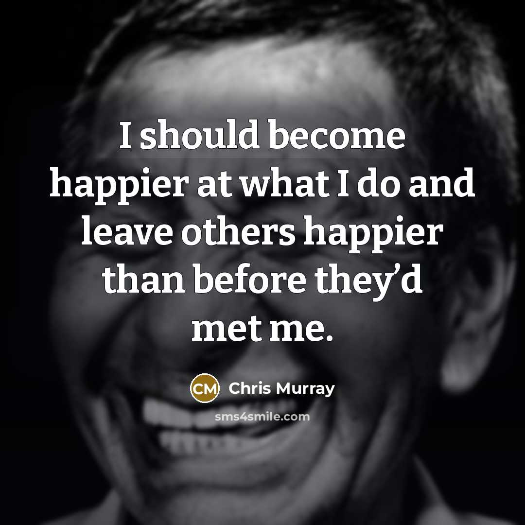 “I should become happier at what I do and leave…” quote by Chris Murray