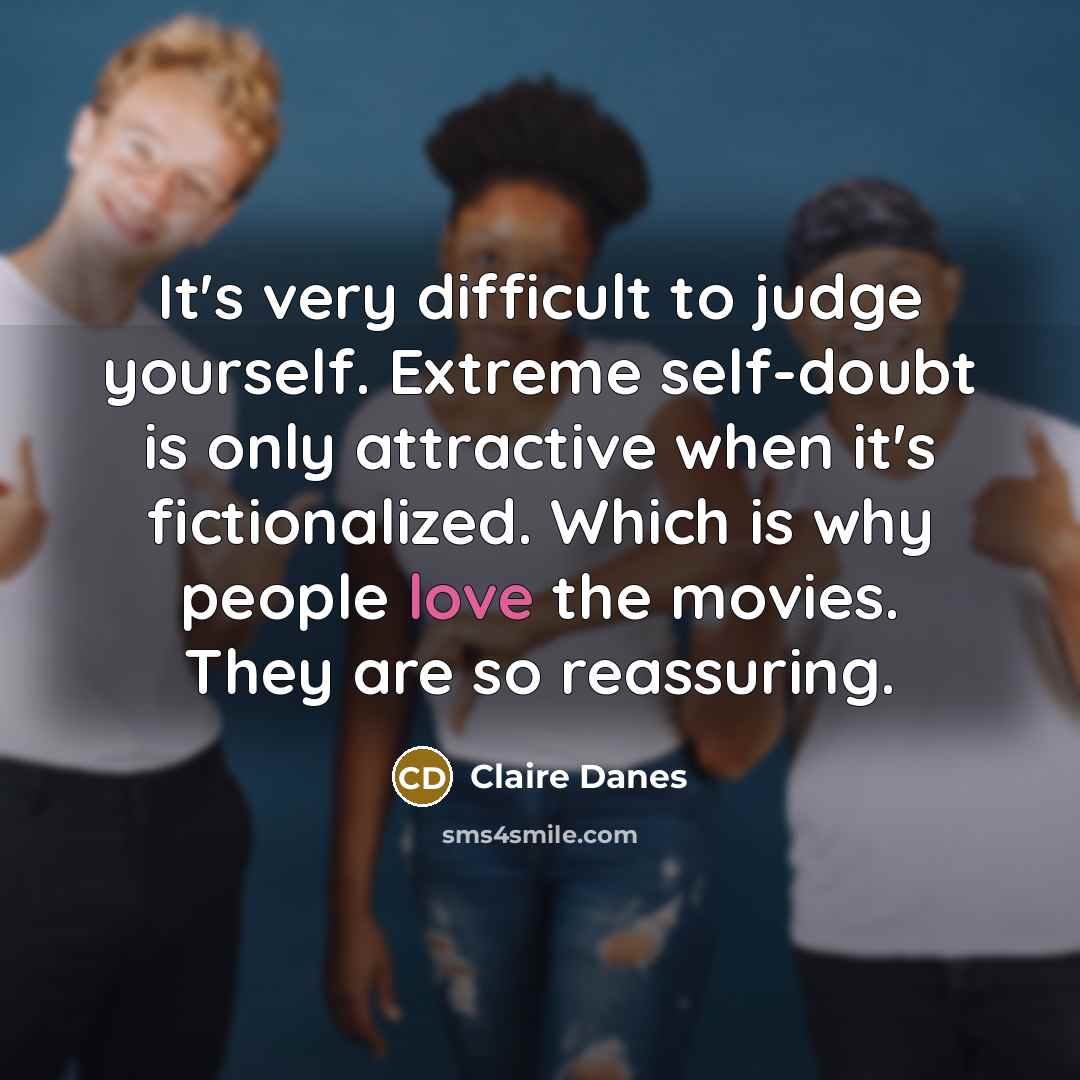 “It's very difficult to judge yourself. Extreme self-doubt is only…” quote by Claire Danes