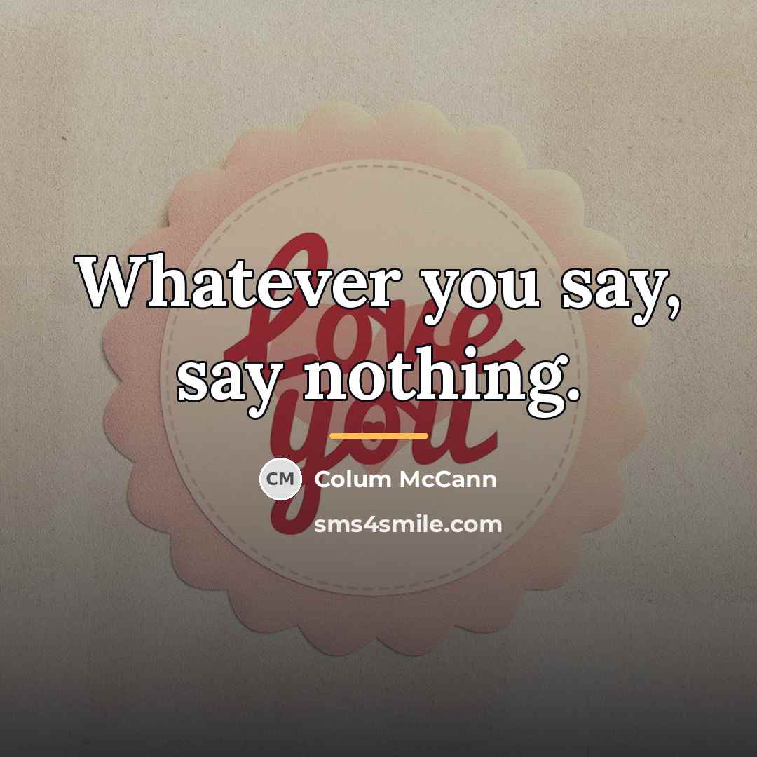 “Whatever you say, say nothing.…” quote by Colum McCann