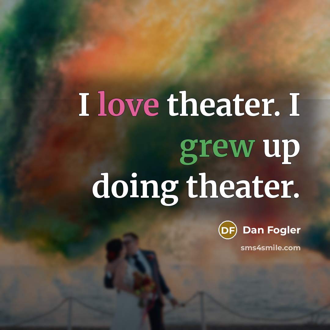 “I love theater. I grew up doing theater.” quote by Dan Fogler